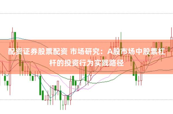 配资证券股票配资 市场研究：A股市场中股票杠杆的投资行为实践路径