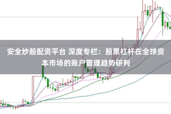 安全炒股配资平台 深度专栏：股票杠杆在全球资本市场的账户管理趋势研判