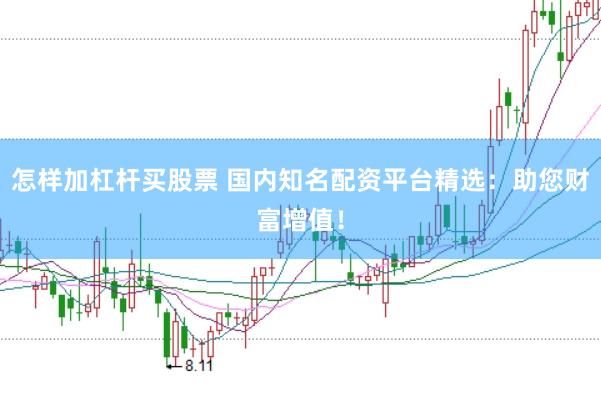 怎样加杠杆买股票 国内知名配资平台精选:助您财富增值!