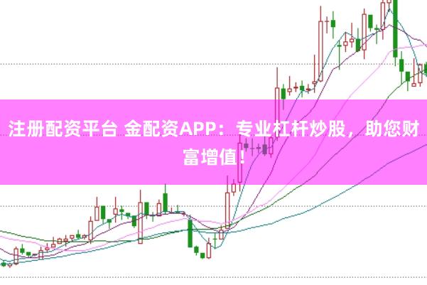 注册配资平台 金配资APP：专业杠杆炒股，助您财富增值！