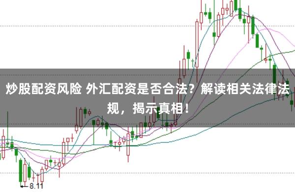 炒股配资风险 外汇配资是否合法？解读相关法律法规，揭示真相！