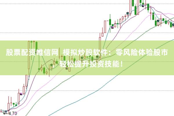 股票配资唯信网  模拟炒股软件：零风险体验股市，轻松提升投资技能！