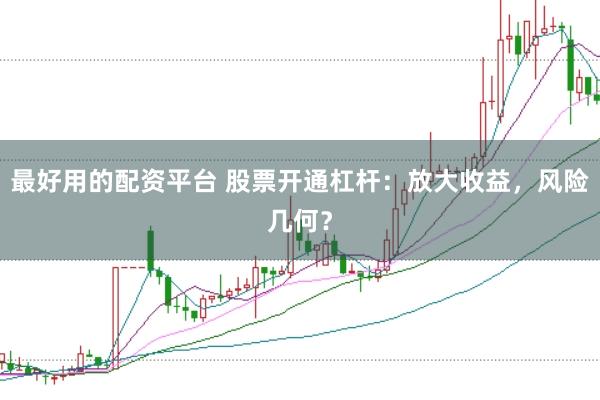 最好用的配资平台 股票开通杠杆：放大收益，风险几何？