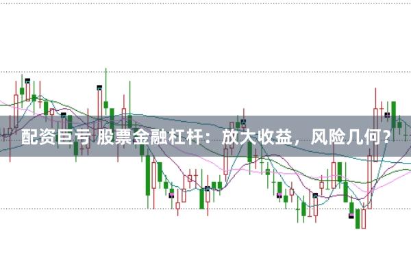 配资巨亏 股票金融杠杆：放大收益，风险几何？