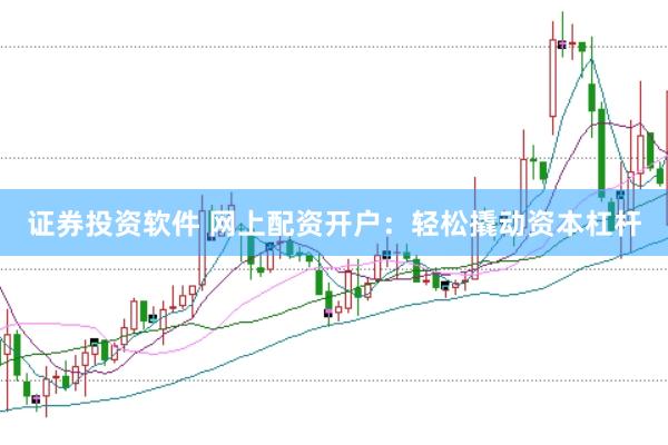 证券投资软件 网上配资开户：轻松撬动资本杠杆