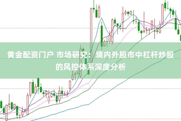 黄金配资门户 市场研究：境内外股市中杠杆炒股的风控体系深度分析