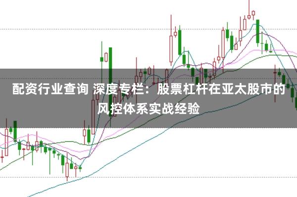 配资行业查询 深度专栏：股票杠杆在亚太股市的风控体系实战经验