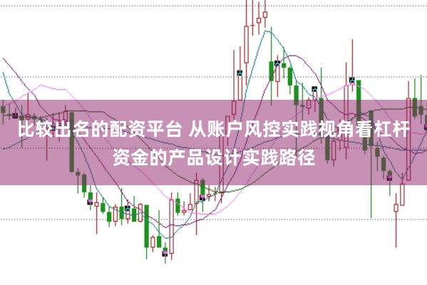 比较出名的配资平台 从账户风控实践视角看杠杆资金的产品设计实践路径