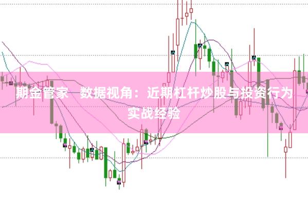 期金管家   数据视角：近期杠杆炒股与投资行为实战经验