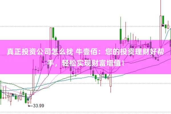 真正投资公司怎么找 牛壹佰:您的投资理财好帮手,轻松实现财富增值!