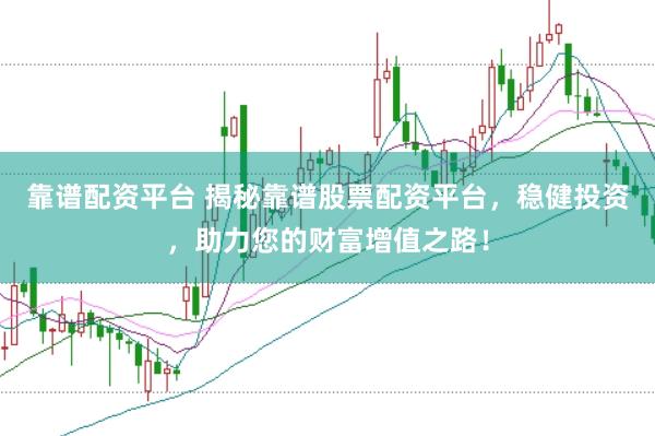 靠谱配资平台 揭秘靠谱股票配资平台,稳健投资,助力您的财富增值之路!