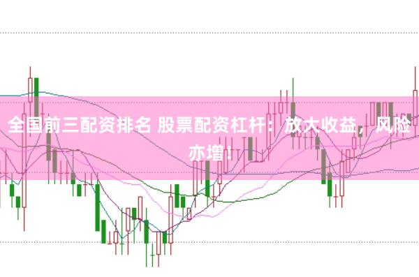 全国前三配资排名 股票配资杠杆：放大收益，风险亦增！