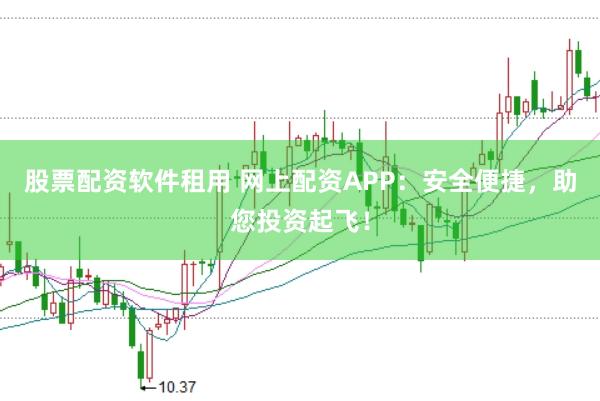 股票配资软件租用 网上配资APP：安全便捷，助您投资起飞！