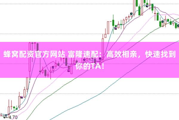 蜂窝配资官方网站 富隆速配：高效相亲，快速找到你的TA！
