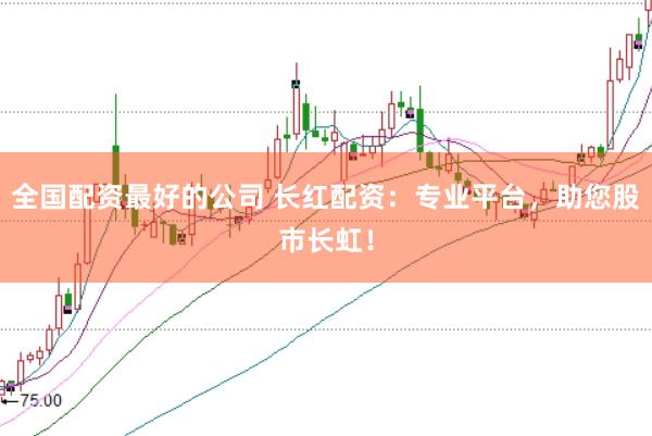 全国配资最好的公司 长红配资：专业平台，助您股市长虹！