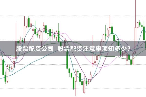 股票配资公司  股票配资注意事项知多少？