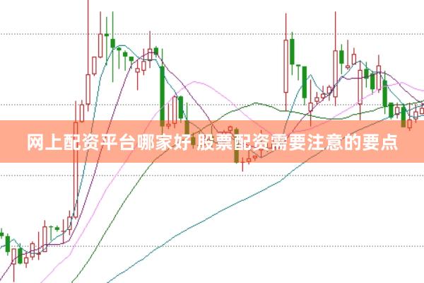 网上配资平台哪家好 股票配资需要注意的要点