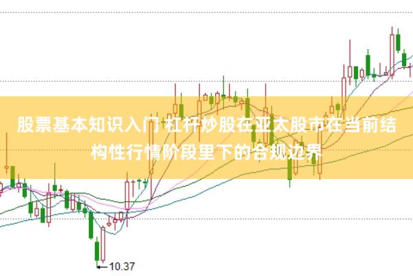 股票基本知识入门 杠杆炒股在亚太股市在当前结构性行情阶段里下的合规边界