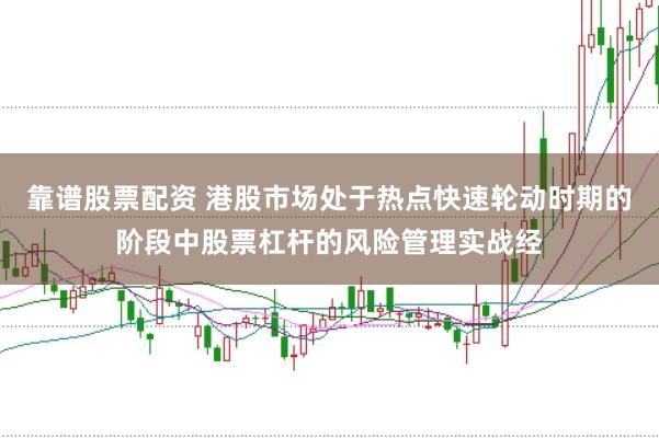 靠谱股票配资 港股市场处于热点快速轮动时期的阶段中股票杠杆的风险管理实战经
