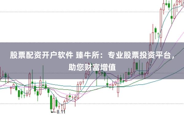 股票配资开户软件 臻牛所：专业股票投资平台，助您财富增值