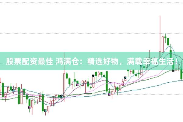 股票配资最佳 鸿满仓：精选好物，满载幸福生活！