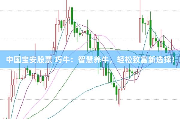 中国宝安股票 巧牛：智慧养牛，轻松致富新选择！