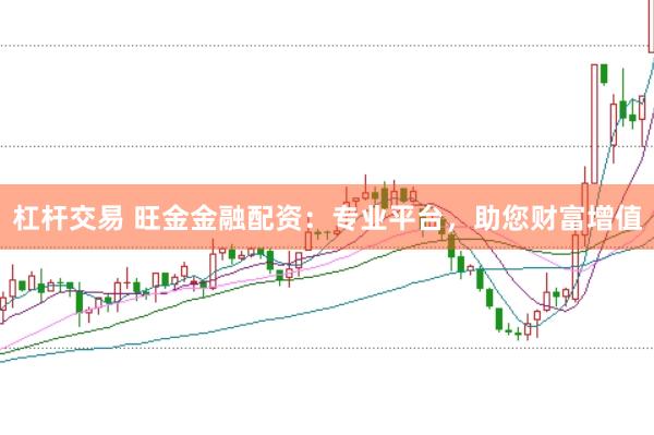 杠杆交易 旺金金融配资：专业平台，助您财富增值