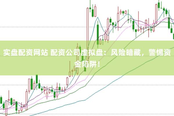 实盘配资网站 配资公司虚拟盘：风险暗藏，警惕资金陷阱！