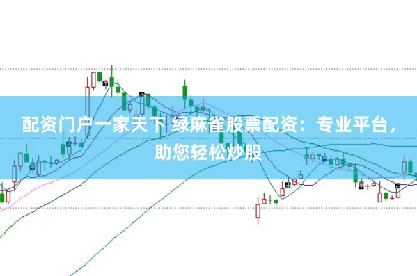 配资门户一家天下 绿麻雀股票配资：专业平台，助您轻松炒股