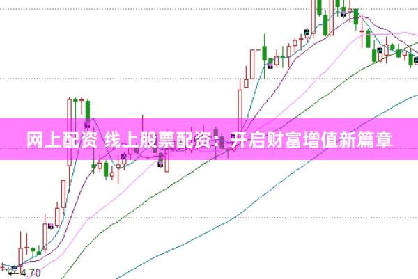 网上配资 线上股票配资：开启财富增值新篇章