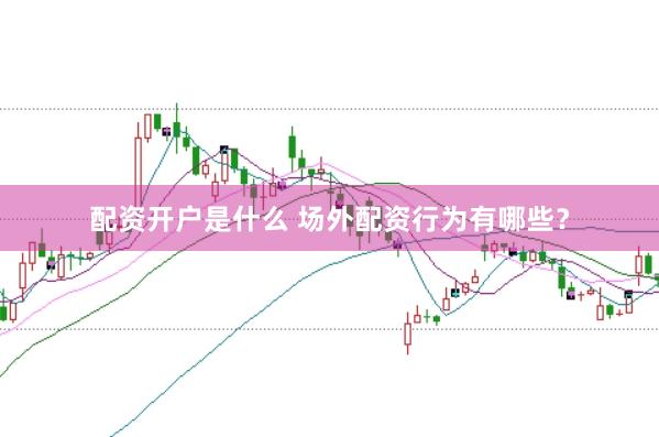 配资开户是什么 场外配资行为有哪些？
