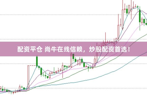 配资平仓 尚牛在线信赖，炒股配资首选！