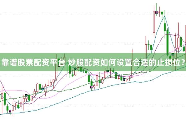 靠谱股票配资平台 炒股配资如何设置合适的止损位？