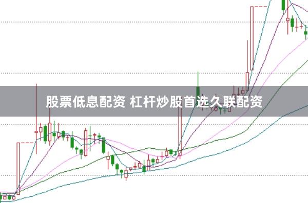 股票低息配资 杠杆炒股首选久联配资