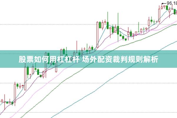 股票如何用杠杠杆 场外配资裁判规则解析