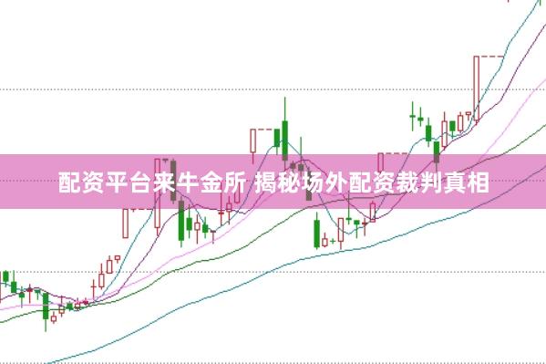配资平台来牛金所 揭秘场外配资裁判真相