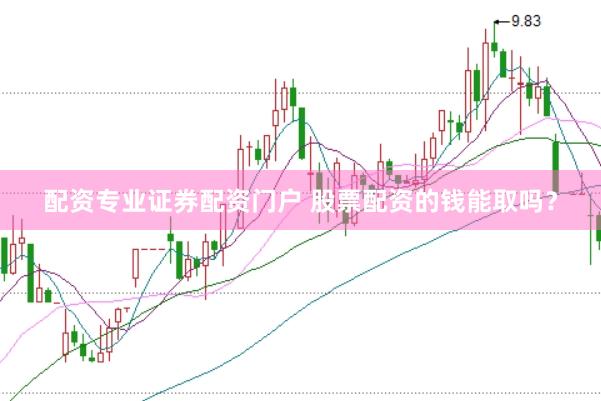 配资专业证券配资门户 股票配资的钱能取吗？