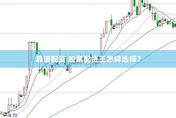 靠谱配资 股票配资王怎样选择？