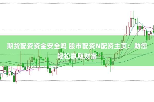 期货配资资金安全吗 股市配资N配资主页：助您轻松赢取财富