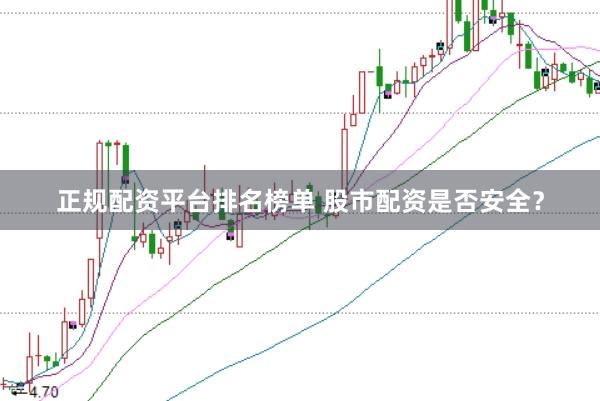 正规配资平台排名榜单 股市配资是否安全？