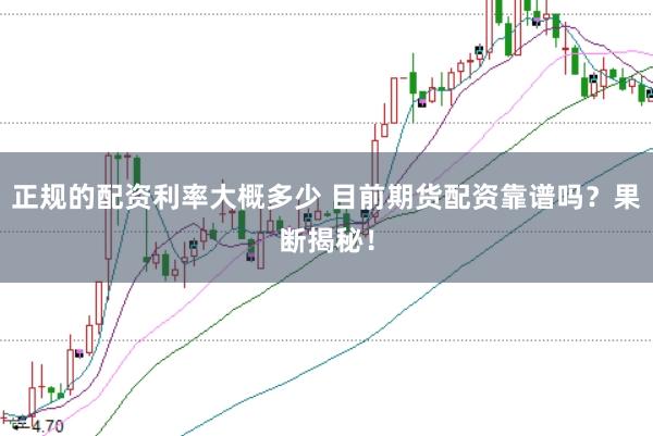 正规的配资利率大概多少 目前期货配资靠谱吗？果断揭秘！