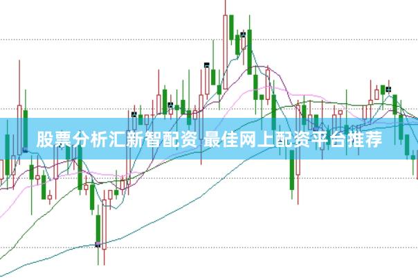 股票分析汇新智配资 最佳网上配资平台推荐