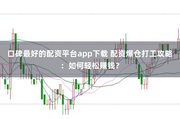 口碑最好的配资平台app下载 配资爆仓打工攻略：如何轻松赚钱？