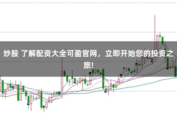 炒股 了解配资大全可盈官网，立即开始您的投资之旅!