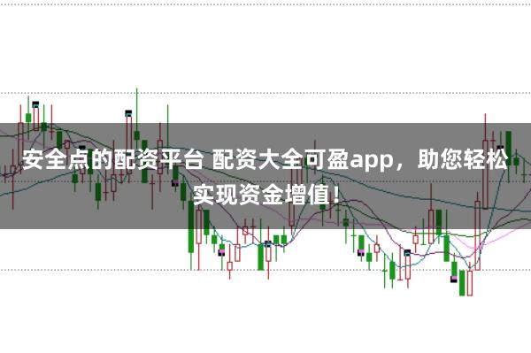 安全点的配资平台 配资大全可盈app,助您轻松实现资金增值!