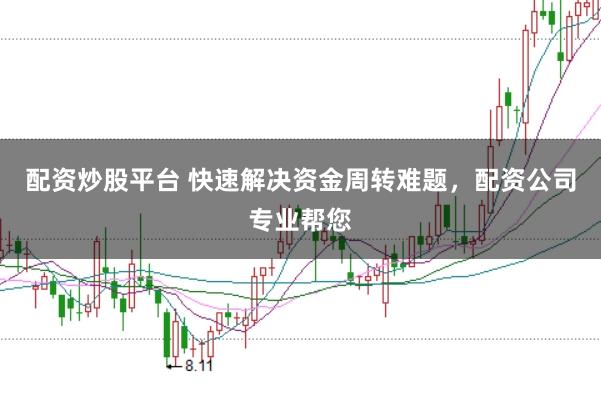 配资炒股平台 快速解决资金周转难题，配资公司专业帮您