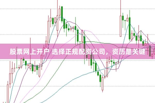 股票网上开户 选择正规配资公司，资历是关键
