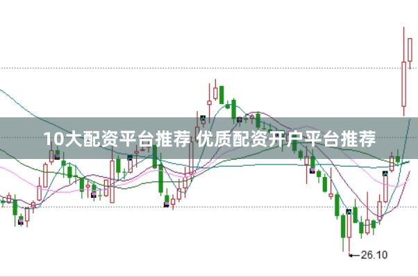 10大配资平台推荐 优质配资开户平台推荐
