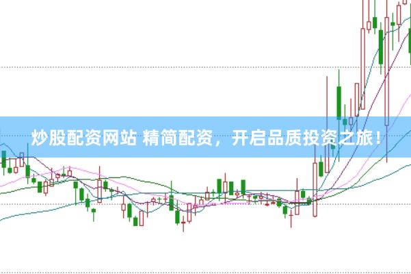 炒股配资网站 精简配资，开启品质投资之旅！