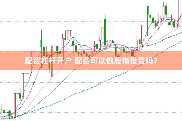 配资杠杆开户 配资可以做股指投资吗？